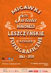 Wystawa czasowa "Migawki ze świata minionego. Leszczyńskie atelier fotograficzne w latach: 1861 - 1939" - Muzeum Okręgowe w Lesznie